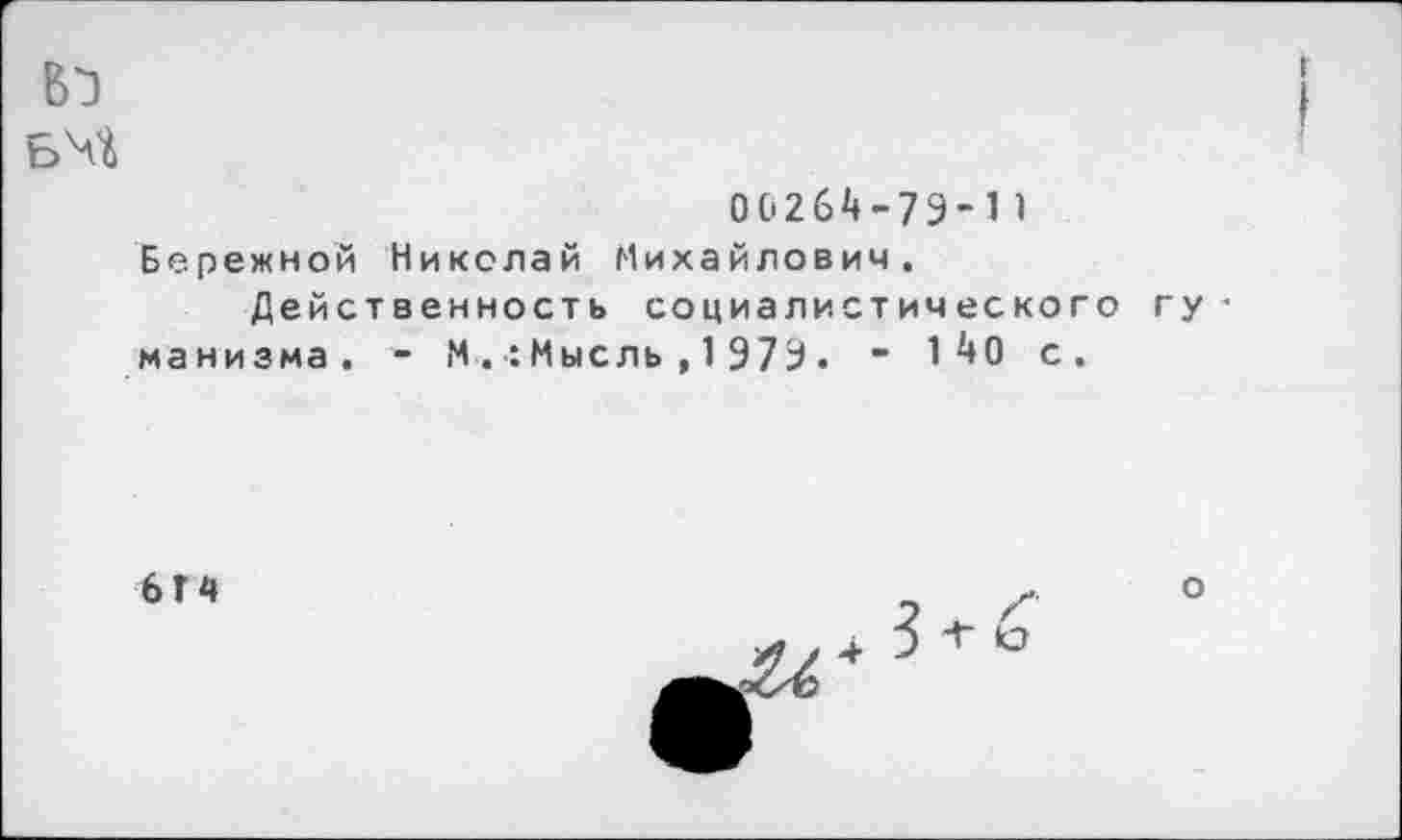 ﻿00264-79-11
Бережной Николай Михайлович.
Действенность социалистического манизма. - М.хМысль,1979. - 1 40 с.
6Г4